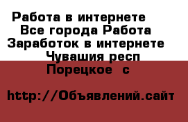   Работа в интернете!!! - Все города Работа » Заработок в интернете   . Чувашия респ.,Порецкое. с.